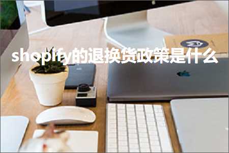 璺ㄥ鐢靛晢鐭ヨ瘑:shopify鐨勯€€鎹㈣揣鏀跨瓥鏄粈涔? width=